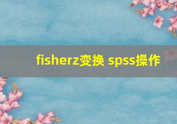 fisherz变换 spss操作